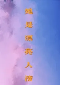 《她是漂亮人渣(np,男全处)》2024版小说全集 星河月影完本作品