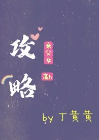 丁黄黄著作《攻略(父女h)》小说全文阅读