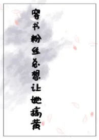 《穿书粉丝总想让她搞黄(NPH)》2024最新章节 穿书粉丝总想让她搞黄(NPH)免费阅读