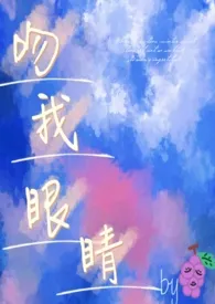 《吻我眼睛(1v1 h)》2024版小说全集 酸涩葡萄完本作品