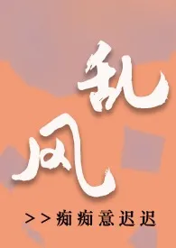 1970全新版本《【骨科】乱风 1v1》 痴痴意迟迟作品完结免费阅读