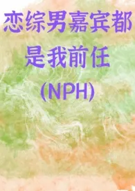 《恋综男嘉宾都是我前任(NPH)》1970版小说全集 怜江完本作品
