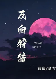 反向狩猎(男a女o)作者:原今 全本免费阅读