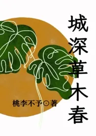 《城深草木春(民国 剧情 H)》2024版小说全集 桃李不予完本作品