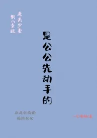 是公公先动手的 (1V1老夫少妻)1970全章节阅读 是公公先动手的 (1V1老夫少妻)小说免费阅读