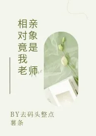 1970全新版本《相亲对象竟是我老师(GB)》 去码头整点薯条作品完结免费阅读