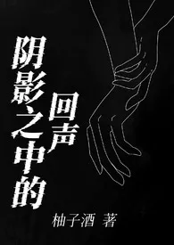 阴影之中的回声(百合h)作者:柚子酒 全本免费阅读