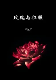 《王冠：玫瑰与征服（西曼NP）》2024版小说全集 lily_if完本作品