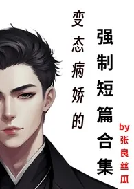 《变态病娇的强制短篇合集》1970版小说全集 张良丝瓜完本作品
