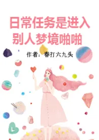 日常任务是进入别人梦境啪啪小说完结版免费阅读(作者:春打六九头)
