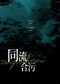 同流合污(乱伦NP高h)2024全章节阅读 同流合污(乱伦NP高h)小说免费阅读