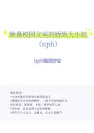 火锅爱好者著作《她是校园文里的骄纵大小姐(nph)》小说全文阅读