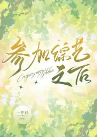 《参加综艺之后(NP)》小说大结局 一件衫最新力作