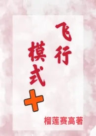 榴莲赛高著作《飞行模式(青梅竹马 SC H)》小说全文阅读