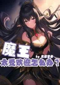 1970全新版本《魔王太受欢迎怎幺办(np 人外 h)》 花猫警长作品完结免费阅读