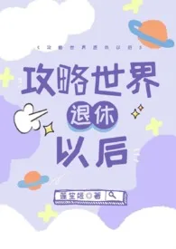 攻略世界退休以后(NP 高H 火葬场)1970全章节阅读 攻略世界退休以后(NP 高H 火葬场)小说免费阅读