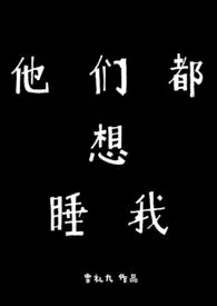 雪礼九著作《他们都想睡我(校园H)》小说全文阅读