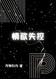 《情欲失控(NP)》1970版小说全集 万有引力完本作品