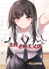 支教老师美又甜(NP)最新章节目录 支教老师美又甜(NP)全本在线阅读