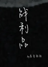 战利品小说完结版免费阅读(作者:春鸟轻轻)