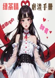 《(甜爽nph,出轨)绿茶精虐渣手册》小说大结局 小猫乖乖最新力作