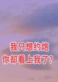 《我只想约炮你却看上我了?(GL)》小说大结局 xw最新力作