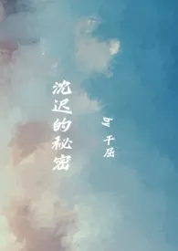 《沈迟的秘密（伪骨科）》2024最新章节 沈迟的秘密（伪骨科）免费阅读