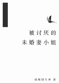 幼稚园车神著作《被讨厌的未婚妻小姐(1v2,双生子)》小说全文阅读