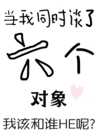 当我同时谈了六个对象,我该和谁he呢作者:知海橙子 全本免费阅读