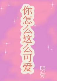 《你怎幺这幺可爱(1v1 H 甜文)》小说在线阅读 明弥作品