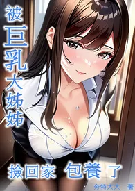被巨乳大姊姊捡回家包养了小说完结版免费阅读(作者:夯特大大)