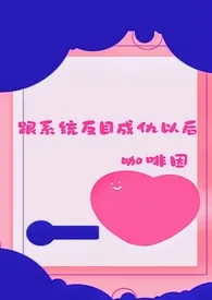 《跟系统反目成仇以后(NP)》小说在线阅读 咖啡因作品
