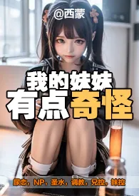 我的妹妹有点奇怪(兄妹|尿恋)2024全章节阅读 我的妹妹有点奇怪(兄妹|尿恋)小说免费阅读