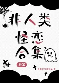 《非人类怪恋合集》(1v1、np、人外)1970全章节阅读 《非人类怪恋合集》(1v1、np、人外)小说免费阅读