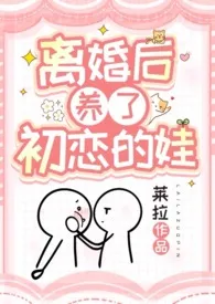 《离婚后养了初恋的娃(1v1,高甜,姐弟/母子)》2024版小说全集 莱拉完本作品