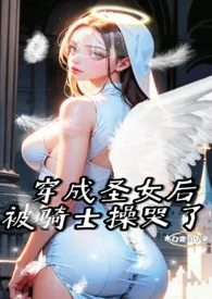 《穿成圣女后被骑士操哭了(1v1)》2024最新章节 穿成圣女后被骑士操哭了(1v1)免费阅读