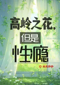 高岭之花,但是性瘾(np现言)作者:西瓜沙沙 全本免费阅读