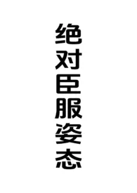 绝对臣服姿态(女强制男h)最新章节目录 绝对臣服姿态(女强制男h)全本在线阅读