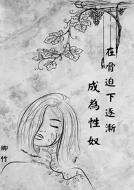 《在胁迫下逐渐成为性奴》1970全章节阅读 《在胁迫下逐渐成为性奴》小说免费阅读