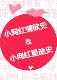 小网红情欲史+小网红星途史(高h)最新章节目录 小网红情欲史+小网红星途史(高h)全本在线阅读