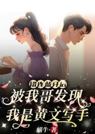 《错连蓝牙后,被我哥发现我是黄文写手(伪骨兄妹、产奶、高H)》小说大结局 蜗牛最新力作