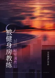 《被健身房教练秘密调教后(糙汉 高H)》小说大结局 百无禁忌最新力作
