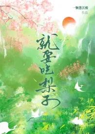 就要吃梨子（弯掰直/NPH）2025全章节阅读 就要吃梨子（弯掰直/NPH）小说免费阅读