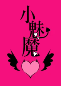 小魅魔(目前1V1 BG,H,简体)2024全章节阅读 小魅魔(目前1V1 BG,H,简体)小说免费阅读