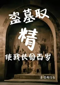 盗墓取精使我长命百岁1970全章节阅读 盗墓取精使我长命百岁小说免费阅读