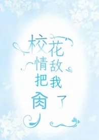 k维奇著作《校花情敌把我肏了(futa)》小说全文阅读