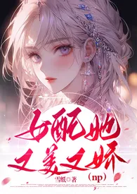 苟雪墙纸著作《女配她又美又娇(NPH)》小说全文阅读