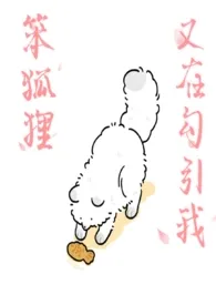 《笨狐狸又在勾引我(高h,微虐)》小说大结局 鬼差最新力作