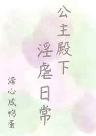 溏心咸鸭蛋著作《公主殿下的淫虐日常(NPH)》小说全文阅读