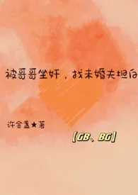 【GB高H】被哥哥坐奸,找未婚夫坦白作者:许金盏 全本免费阅读